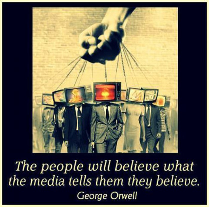 George Orwell - The people will believe what the media tells them they believe.