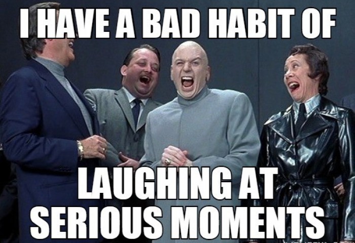 I have a bad habit of laughing at...