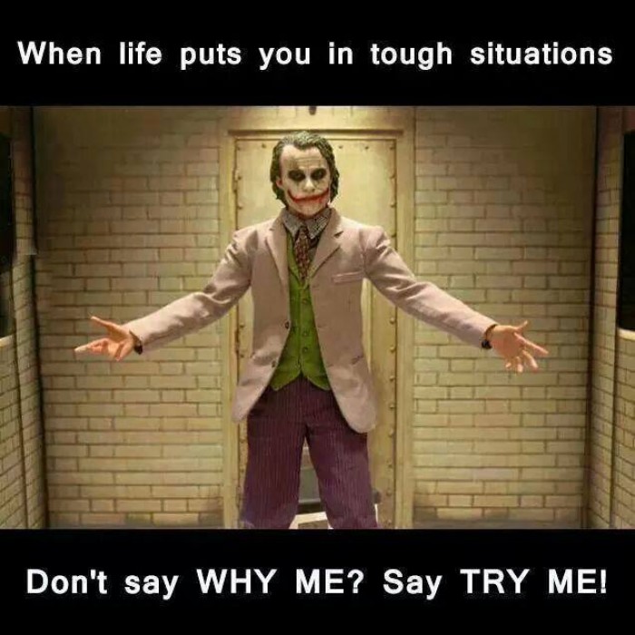 When life puts you in tough situations, don't say "Why me?" Say "Try me."