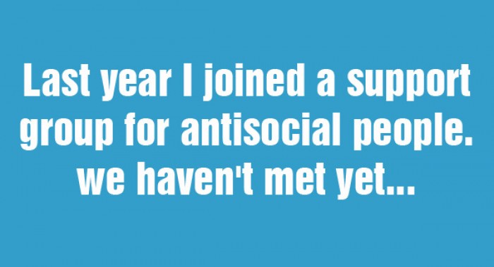 Last year i joined a support group for antisocial people...