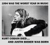 1994 was the worst year in music Kurt Cobain died and Justin Bieber was born 