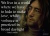 John Lennon We live in a world where we have to hide to make love, while violence is practiced in broad daylight.