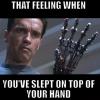 That feeling when you've slept on top of your hand - The Terminator