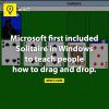 Microsoft first included Solitaire in Windows to teach people how to drag and drop 