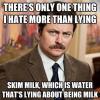There's only one thing i hate more than lying - skim milk, which is water that's lying about being milk 