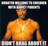Tupac Shakur - Donated millions to children with addict parents. Didn't brag about it ! 