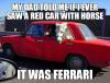 My dad told me if I ever saw a red car with horse...